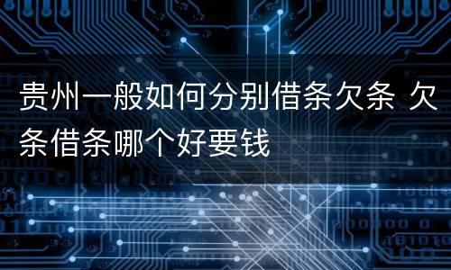 贵州一般如何分别借条欠条 欠条借条哪个好要钱