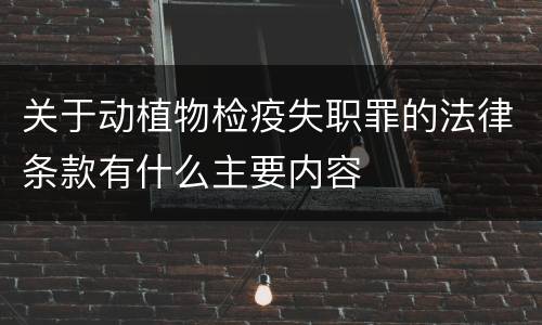 关于动植物检疫失职罪的法律条款有什么主要内容
