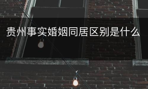 贵州事实婚姻同居区别是什么