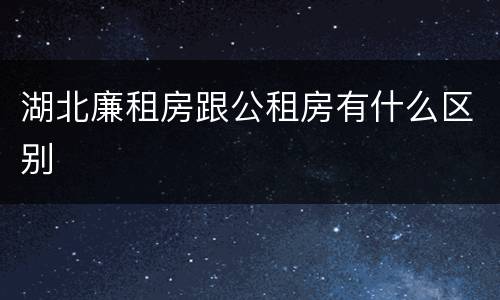 湖北廉租房跟公租房有什么区别
