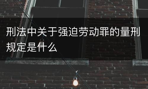 刑法中关于强迫劳动罪的量刑规定是什么