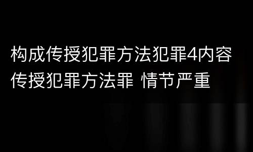 构成传授犯罪方法犯罪4内容 传授犯罪方法罪 情节严重