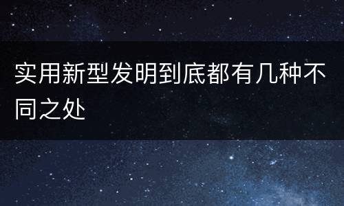 实用新型发明到底都有几种不同之处