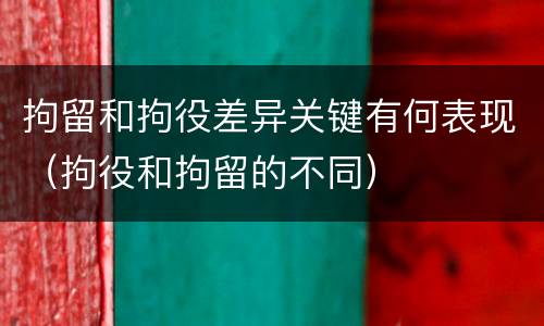 拘留和拘役差异关键有何表现（拘役和拘留的不同）