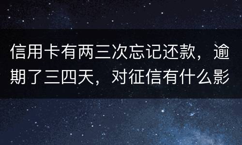 信用卡有两三次忘记还款，逾期了三四天，对征信有什么影响吗