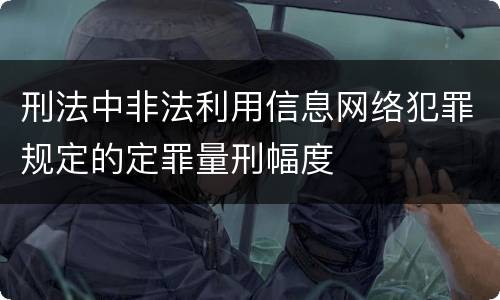 刑法中非法利用信息网络犯罪规定的定罪量刑幅度
