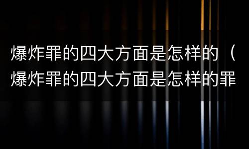 爆炸罪的四大方面是怎样的（爆炸罪的四大方面是怎样的罪行）