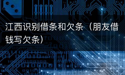 江西识别借条和欠条（朋友借钱写欠条）