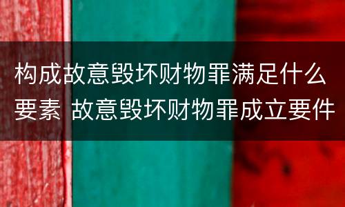 构成故意毁坏财物罪满足什么要素 故意毁坏财物罪成立要件