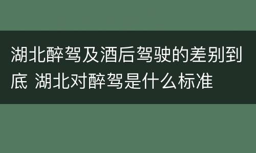 湖北醉驾及酒后驾驶的差别到底 湖北对醉驾是什么标准