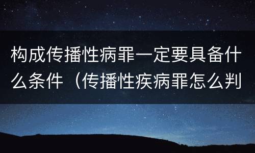 构成传播性病罪一定要具备什么条件（传播性疾病罪怎么判）