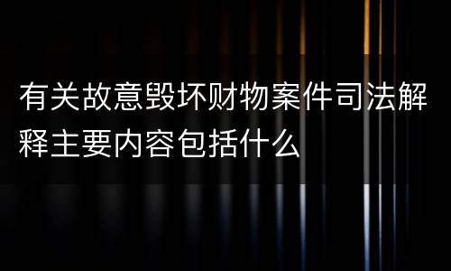 有关故意毁坏财物案件司法解释主要内容包括什么