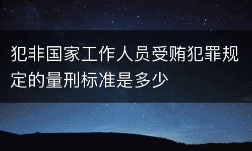 犯非国家工作人员受贿犯罪规定的量刑标准是多少