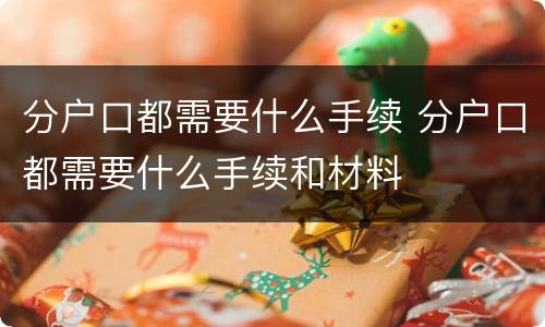 分户口都需要什么手续 分户口都需要什么手续和材料