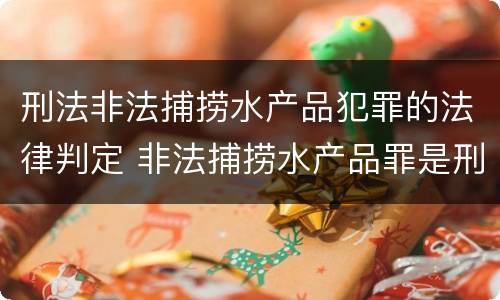 刑法非法捕捞水产品犯罪的法律判定 非法捕捞水产品罪是刑事案件吗