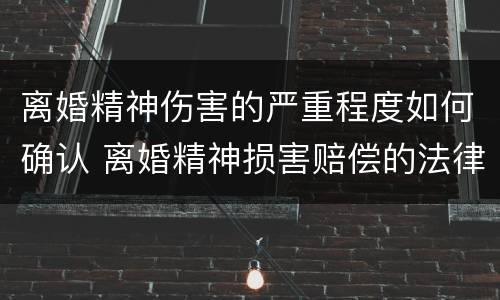 离婚精神伤害的严重程度如何确认 离婚精神损害赔偿的法律依据