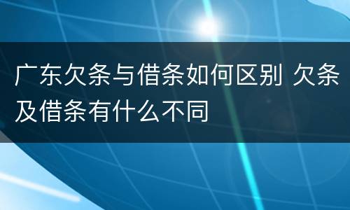 广东欠条与借条如何区别 欠条及借条有什么不同