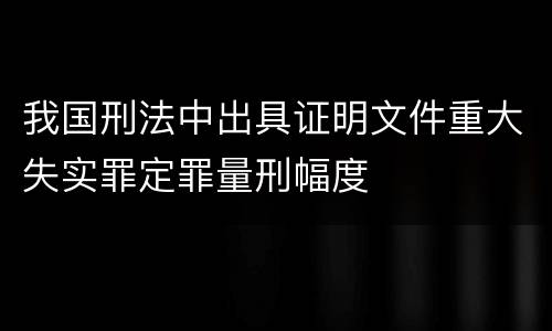 我国刑法中出具证明文件重大失实罪定罪量刑幅度