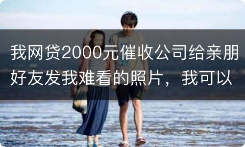 我网贷2000元催收公司给亲朋好友发我难看的照片，我可以维护吗