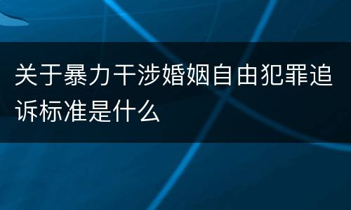 关于暴力干涉婚姻自由犯罪追诉标准是什么