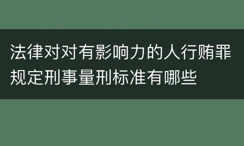 法律对对有影响力的人行贿罪规定刑事量刑标准有哪些