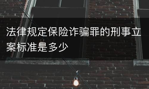 法律规定保险诈骗罪的刑事立案标准是多少