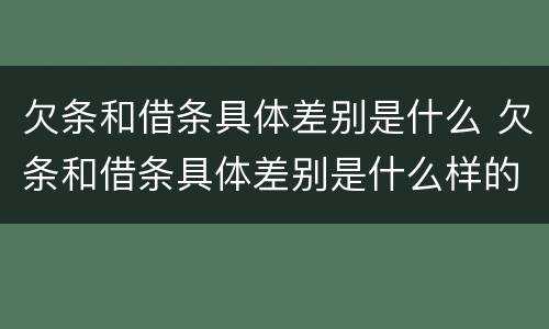 欠条和借条具体差别是什么 欠条和借条具体差别是什么样的