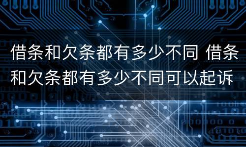 借条和欠条都有多少不同 借条和欠条都有多少不同可以起诉