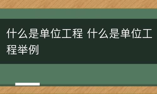 什么是单位工程 什么是单位工程举例