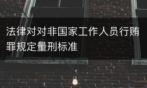 法律对对非国家工作人员行贿罪规定量刑标准
