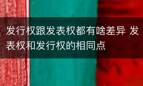 发行权跟发表权都有啥差异 发表权和发行权的相同点