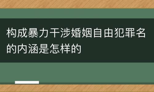 构成暴力干涉婚姻自由犯罪名的内涵是怎样的