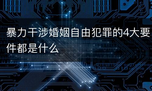 暴力干涉婚姻自由犯罪的4大要件都是什么