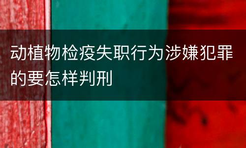 动植物检疫失职行为涉嫌犯罪的要怎样判刑