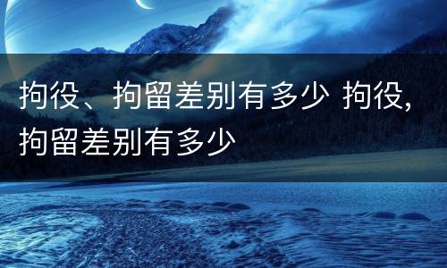 拘役、拘留差别有多少 拘役,拘留差别有多少
