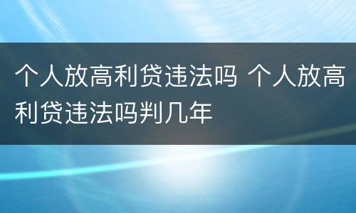 个人放高利贷违法吗 个人放高利贷违法吗判几年