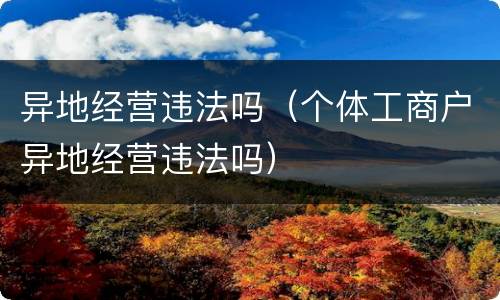 异地经营违法吗（个体工商户异地经营违法吗）