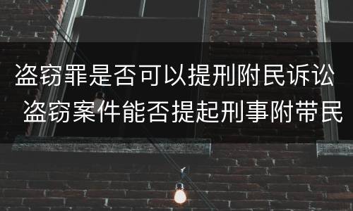 盗窃罪是否可以提刑附民诉讼 盗窃案件能否提起刑事附带民事诉讼