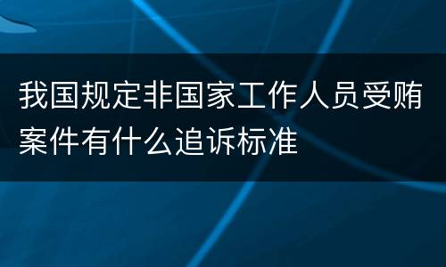 我国规定非国家工作人员受贿案件有什么追诉标准