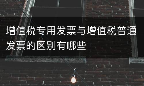 增值税专用发票与增值税普通发票的区别有哪些
