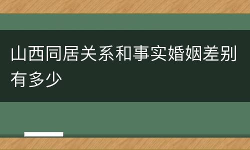 山西同居关系和事实婚姻差别有多少
