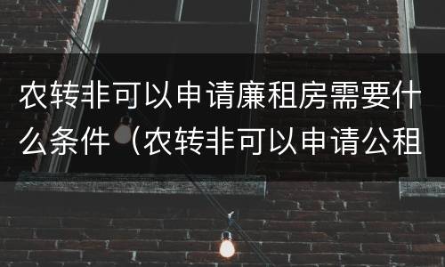 农转非可以申请廉租房需要什么条件（农转非可以申请公租房吗）