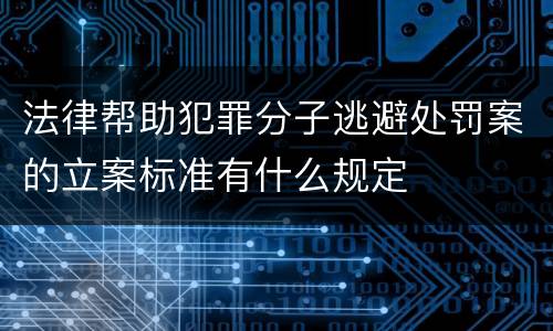 法律帮助犯罪分子逃避处罚案的立案标准有什么规定