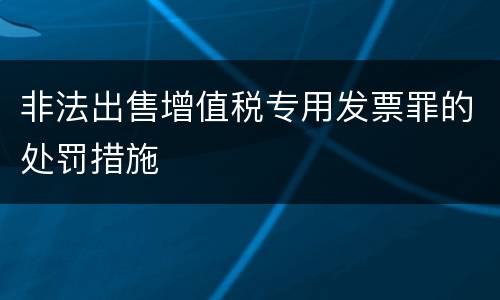 非法出售增值税专用发票罪的处罚措施
