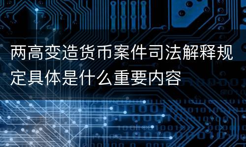 两高变造货币案件司法解释规定具体是什么重要内容
