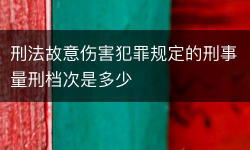 刑法故意伤害犯罪规定的刑事量刑档次是多少