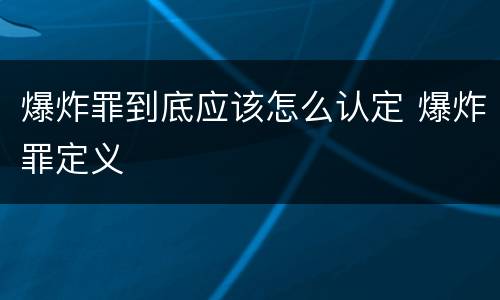 爆炸罪到底应该怎么认定 爆炸罪定义