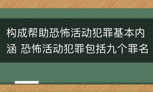 构成帮助恐怖活动犯罪基本内涵 恐怖活动犯罪包括九个罪名,分别是