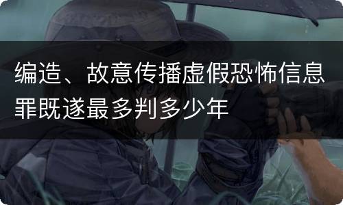编造、故意传播虚假恐怖信息罪既遂最多判多少年