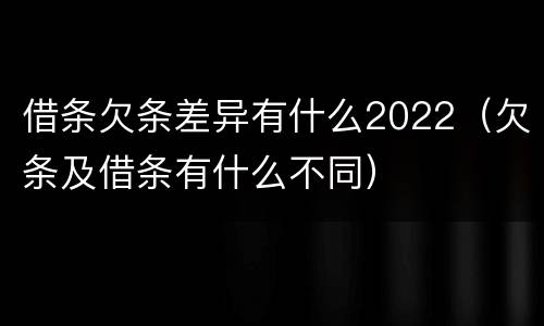 借条欠条差异有什么2022（欠条及借条有什么不同）
